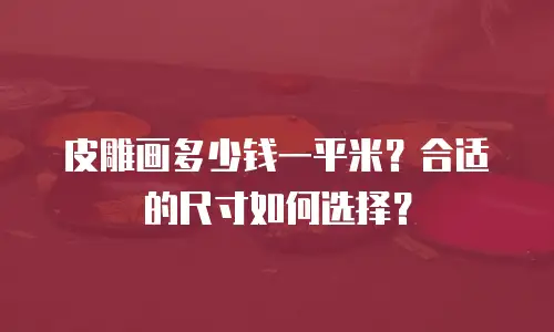 皮雕画多少钱一平米？合适的尺寸如何选择？