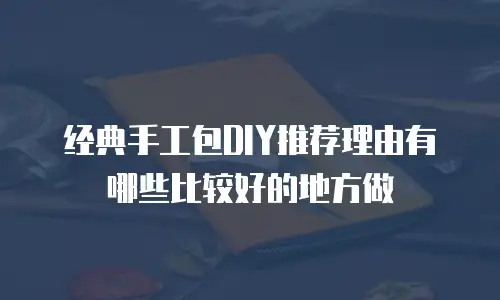 经典手工包DIY推荐理由有哪些比较好的地方做