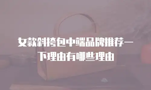 女款斜挎包中端品牌推荐一下理由有哪些理由