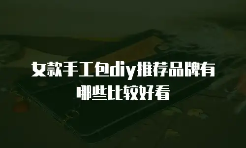 女款手工包diy推荐品牌有哪些比较好看