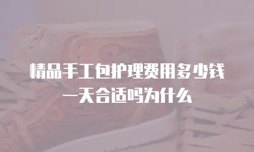 精品手工包护理费用多少钱一天合适吗为什么