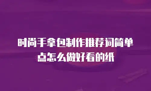 时尚手拿包制作推荐词简单点怎么做好看的纸