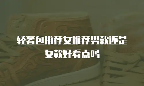 轻奢包推荐女推荐男款还是女款好看点吗