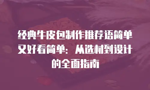 经典牛皮包制作推荐语简单又好看简单：从选材到设计的全面指南