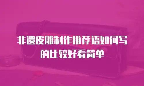非遗皮雕制作推荐语如何写的比较好看简单