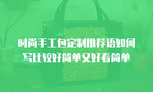 时尚手工包定制推荐语如何写比较好简单又好看简单