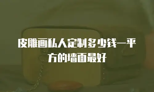 皮雕画私人定制多少钱一平方的墙面最好