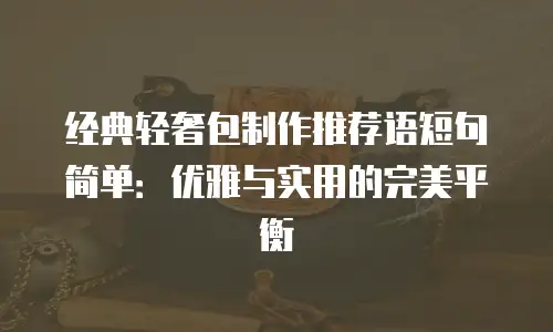 经典轻奢包制作推荐语短句简单：优雅与实用的完美平衡