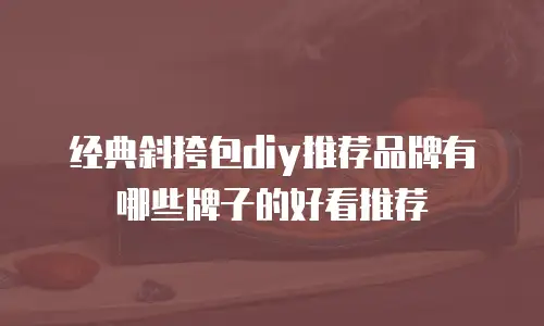 经典斜挎包diy推荐品牌有哪些牌子的好看推荐