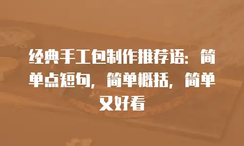 经典手工包制作推荐语：简单点短句，简单概括，简单又好看