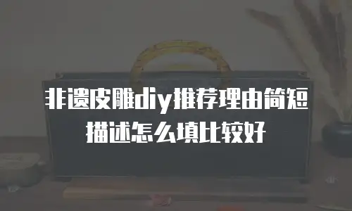 非遗皮雕diy推荐理由简短描述怎么填比较好
