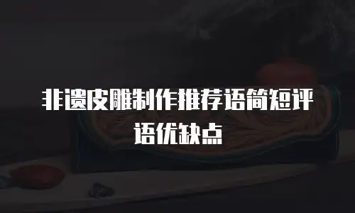非遗皮雕制作推荐语简短评语优缺点