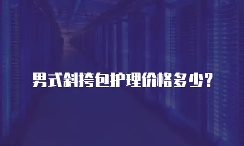 男式斜挎包护理价格多少？
