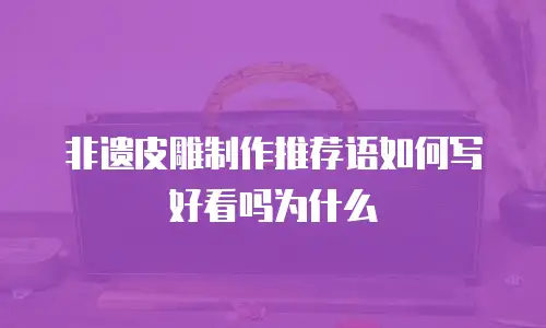 非遗皮雕制作推荐语如何写好看吗为什么