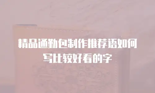 精品通勤包制作推荐语如何写比较好看的字