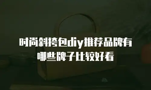 时尚斜挎包diy推荐品牌有哪些牌子比较好看
