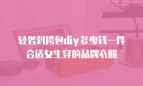 轻奢斜挎包diy多少钱一件合适女生穿的品牌衣服