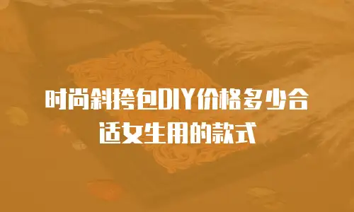 时尚斜挎包DIY价格多少合适女生用的款式