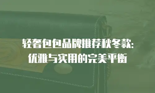 轻奢包包品牌推荐秋冬款：优雅与实用的完美平衡