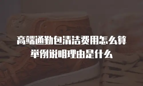 高端通勤包清洁费用怎么算举例说明理由是什么