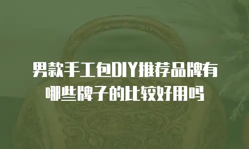 男款手工包DIY推荐品牌有哪些牌子的比较好用吗