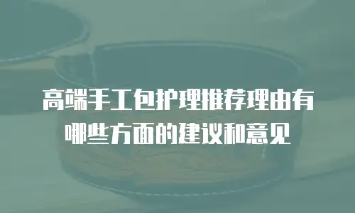 高端手工包护理推荐理由有哪些方面的建议和意见