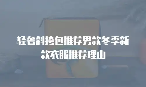 轻奢斜挎包推荐男款冬季新款衣服推荐理由