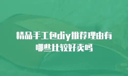 精品手工包diy推荐理由有哪些比较好卖吗