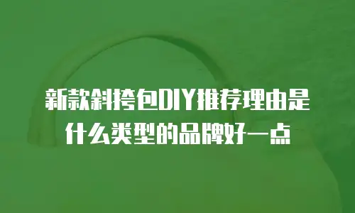 新款斜挎包DIY推荐理由是什么类型的品牌好一点