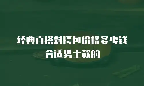 经典百搭斜挎包价格多少钱合适男士款的