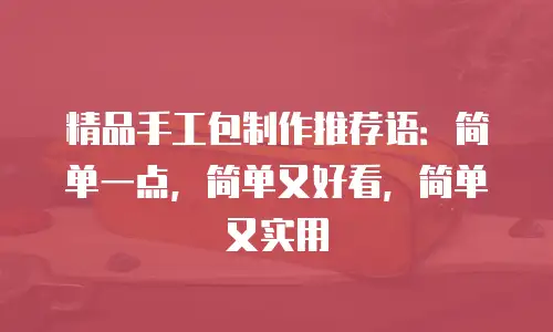精品手工包制作推荐语：简单一点，简单又好看，简单又实用