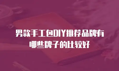 男款手工包DIY推荐品牌有哪些牌子的比较好