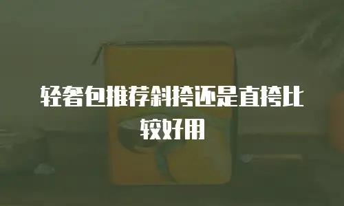 轻奢包推荐斜挎还是直挎比较好用