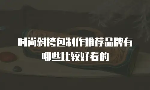 时尚斜挎包制作推荐品牌有哪些比较好看的