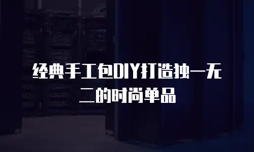 经典手工包DIY打造独一无二的时尚单品