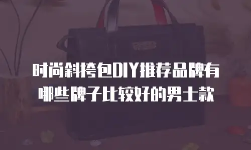 时尚斜挎包DIY推荐品牌有哪些牌子比较好的男士款