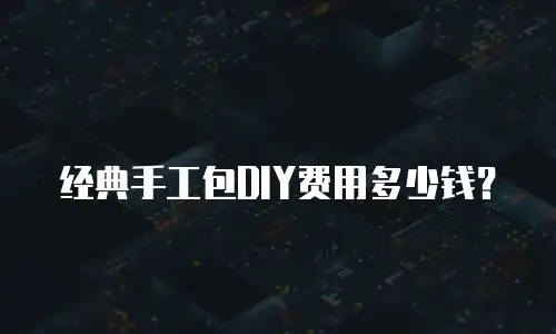 经典手工包DIY费用多少钱？