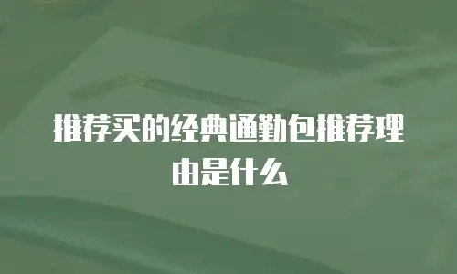 推荐买的经典通勤包推荐理由是什么