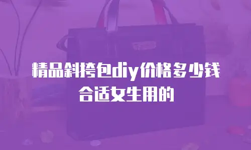 精品斜挎包diy价格多少钱合适女生用的