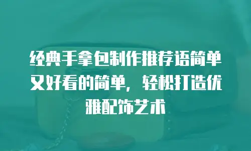 经典手拿包制作推荐语简单又好看的简单，轻松打造优雅配饰艺术