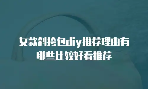 女款斜挎包diy推荐理由有哪些比较好看推荐