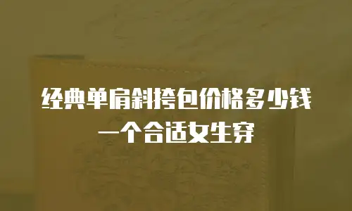 经典单肩斜挎包价格多少钱一个合适女生穿