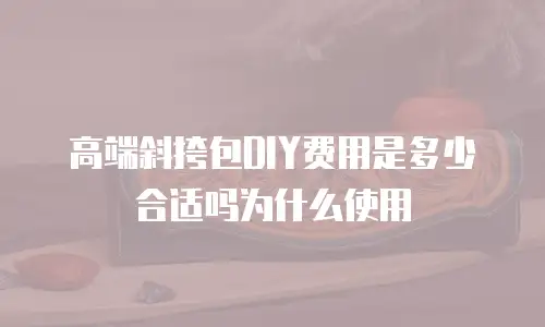 高端斜挎包DIY费用是多少合适吗为什么使用