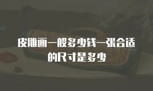 皮雕画一般多少钱一张合适的尺寸是多少