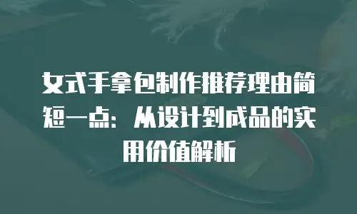 女式手拿包制作推荐理由简短一点：从设计到成品的实用价值解析