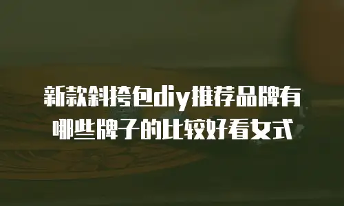新款斜挎包diy推荐品牌有哪些牌子的比较好看女式