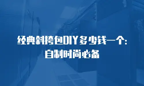 经典斜挎包DIY多少钱一个：自制时尚必备