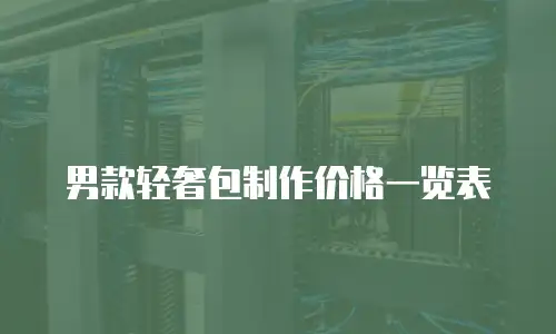 男款轻奢包制作价格一览表