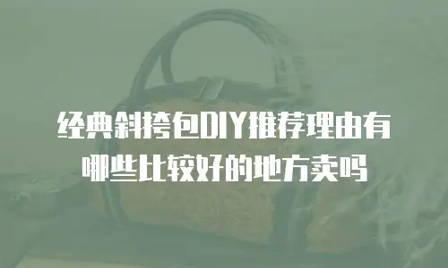 经典斜挎包DIY推荐理由有哪些比较好的地方卖吗