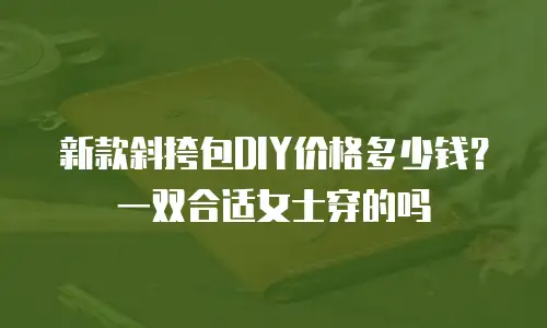 新款斜挎包DIY价格多少钱？一双合适女士穿的吗